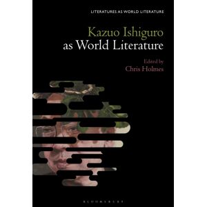 Bloomsbury Publishing Plc Kazuo Ishiguro Against World Literature Bloomsbury Publishing Plc Kazuo Ishiguro Against World Literature