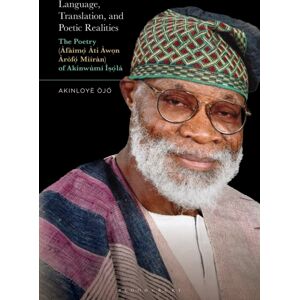 Bloomsbury Publishing Plc Language, Translation, And Poetic Realities : The Poetry (Afaimo Ati Awon Arofo Miiran) Of Akinwumi Isola Bloomsbury Publishing Plc Language, Translation, And Poetic Realities : The Poetry (Afaimo Ati Awon Arofo Miiran) Of Akinwumi Isola