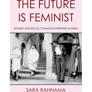 Cornell University Press The Future Is Feminist : Women And Social Change In Interwar Algeria Cornell University Press The Future Is Feminist : Women And Social Change In Interwar Algeria