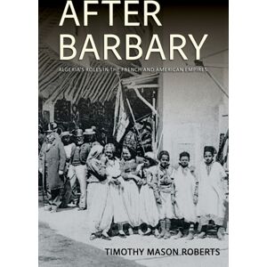 Cornell University Press After Barbary : Algeria'S Roles In The French And American Empires Cornell University Press After Barbary : Algeria'S Roles In The French And American Empires