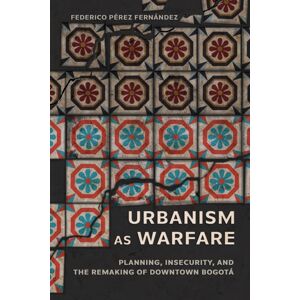 Cornell University Press Urbanism As Warfare : Planning, Insecurity, And The Remaking Of Downtown Bogota Cornell University Press Urbanism As Warfare : Planning, Insecurity, And The Remaking Of Downtown Bogota