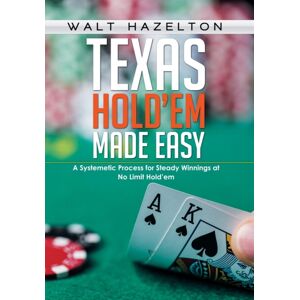 Xlibris Texas Hold'Em Made Easy : A Systemetic Process For Steady Winnings At No Limit Hold'Em Xlibris Texas Hold'Em Made Easy : A Systemetic Process For Steady Winnings At No Limit Hold'Em