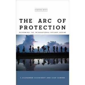 Stanford University Press The Arc Of Protection : Reforming The International Refugee Regime Stanford University Press The Arc Of Protection : Reforming The International Refugee Regime