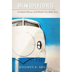 Stanford University Press Dream Super-Express : A Cultural History Of The World'S First Bullet Train Stanford University Press Dream Super-Express : A Cultural History Of The World'S First Bullet Train