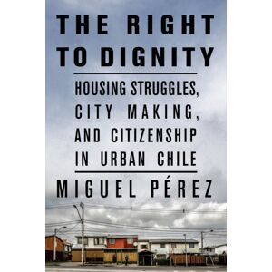 Stanford University Press The Right To Dignity : Housing Struggles, City Making, And Citizenship In Urban Chile Stanford University Press The Right To Dignity : Housing Struggles, City Making, And Citizenship In Urban Chile