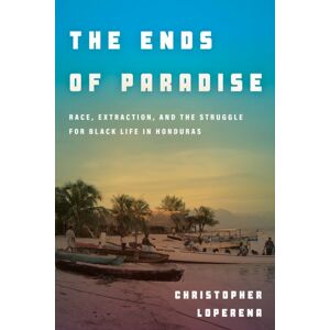 Stanford University Press The Ends Of Paradise : Race, Extraction, And The Struggle For Black Life In Honduras Stanford University Press The Ends Of Paradise : Race, Extraction, And The Struggle For Black Life In Honduras