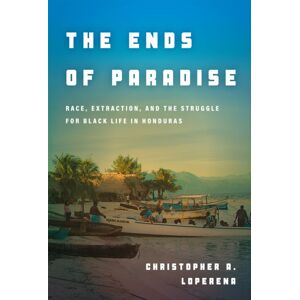 Stanford University Press The Ends Of Paradise : Race, Extraction, And The Struggle For Black Life In Honduras Stanford University Press The Ends Of Paradise : Race, Extraction, And The Struggle For Black Life In Honduras