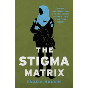 Stanford University Press The Stigma Matrix : Gender, Globalization, And The Agency Of Pakistan'S Frontline Women Stanford University Press The Stigma Matrix : Gender, Globalization, And The Agency Of Pakistan'S Frontline Women