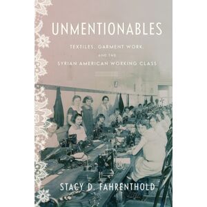 Stanford University Press Unmentionables : Textiles, Garment Work, And The Syrian American Working Class Stanford University Press Unmentionables : Textiles, Garment Work, And The Syrian American Working Class