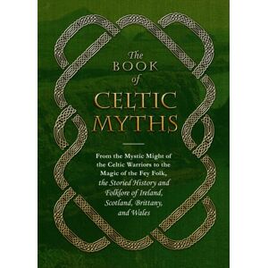 Adams Media Corporation The Book Of Celtic Myths : From The Mystic Might Of The Celtic Warriors To The Magic Of The Fey Folk, The Storied History And Folklore Of Ireland, Scotland, Brittany, And Wales Adams Media Corporation The Book Of Celtic Myths : From The Mystic Might Of The Celtic Warriors To The Magic Of The Fey Folk, The Storied History And Folklore Of Ireland, Scotland, Brittany, And Wales