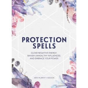 Adams Media Corporation Protection Spells : Clear Negative Energy, Banish Unhealthy Influences, And Embrace Your Power Adams Media Corporation Protection Spells : Clear Negative Energy, Banish Unhealthy Influences, And Embrace Your Power