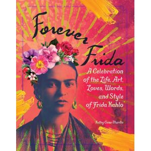 Adams Media Corporation Forever Frida : A Celebration Of The Life, Art, Loves, Words, And Style Of Frida Kahlo Adams Media Corporation Forever Frida : A Celebration Of The Life, Art, Loves, Words, And Style Of Frida Kahlo
