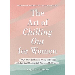 Adams Media Corporation The Art Of Chilling Out For Women : 100+ Ways To Replace Worry And Stress With Spiritual Healing, Self-Care, And Self-Love Adams Media Corporation The Art Of Chilling Out For Women : 100+ Ways To Replace Worry And Stress With Spiritual Healing, Self-Care, And Self-Love