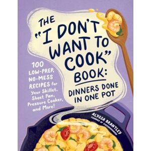 Adams Media Corporation The "I Don'T Want To Cook" Book: Dinners Done In One Pot : 100 Low-Prep, No-Mess Recipes For Your Skillet, Sheet Pan, Pressure Cooker, And More! Adams Media Corporation The "I Don'T Want To Cook" Book: Dinners Done In One Pot : 100 Low-Prep, No-Mess Recipes For Your Skillet, Sheet Pan, Pressure Cooker, And More!