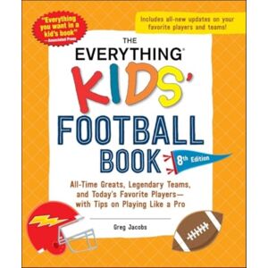 Adams Media Corporation The Everything Kids' Football Book, 8th Edition : All-Time Greats, Legendary Teams, And Today'S Favorite Players—with Tips On Playing Like A Pro Adams Media Corporation The Everything Kids' Football Book, 8th Edition : All-Time Greats, Legendary Teams, And Today'S Favorite Players—with Tips On Playing Like A Pro