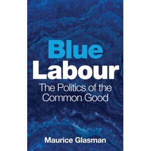 John Wiley and Sons Ltd Blue Labour : The Politics Of The Common Good John Wiley and Sons Ltd Blue Labour : The Politics Of The Common Good
