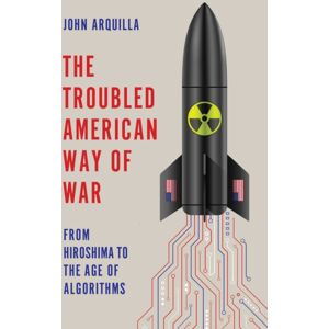 John Wiley and Sons Ltd The Troubled American Way Of War : From Hiroshima To The Age Of Algorithms John Wiley and Sons Ltd The Troubled American Way Of War : From Hiroshima To The Age Of Algorithms