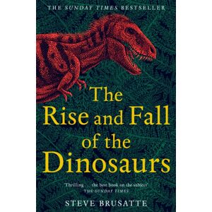 Pan Macmillan The Rise And Fall Of The Dinosaurs : The Untold Story Of A Lost World Pan Macmillan The Rise And Fall Of The Dinosaurs : The Untold Story Of A Lost World
