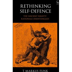 Bloomsbury Publishing PLC Rethinking Self-Defence : The 'Ancient Right'S' Rationale Disentangled Bloomsbury Publishing PLC Rethinking Self-Defence : The 'Ancient Right'S' Rationale Disentangled