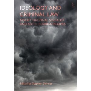 Bloomsbury Publishing PLC Ideology And Criminal Law : Fascist, National Socialist And Authoritarian Regimes Bloomsbury Publishing PLC Ideology And Criminal Law : Fascist, National Socialist And Authoritarian Regimes