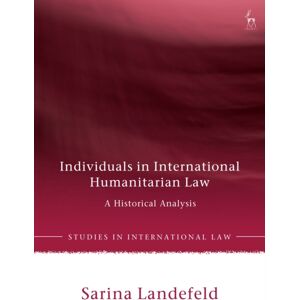 Bloomsbury Publishing PLC Individuals In International Humanitarian Law : A Historical Analysis Bloomsbury Publishing PLC Individuals In International Humanitarian Law : A Historical Analysis