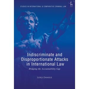 Bloomsbury Publishing PLC Indiscriminate And Disproportionate Attacks In International Law : Bridging The Accountability Gap Bloomsbury Publishing PLC Indiscriminate And Disproportionate Attacks In International Law : Bridging The Accountability Gap