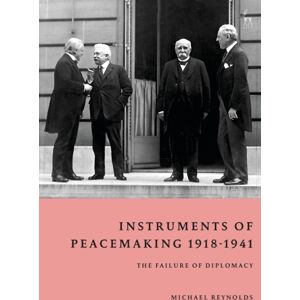Bloomsbury Publishing PLC Instruments Of Peacemaking 1918-1941 : The Failure Of Diplomacy Bloomsbury Publishing PLC Instruments Of Peacemaking 1918-1941 : The Failure Of Diplomacy