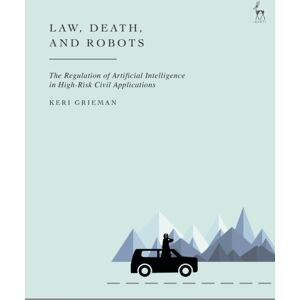 Bloomsbury Publishing PLC Law, Death, And Robots : The Regulation Of Artificial Intelligence In High-Risk Civil Applications Bloomsbury Publishing PLC Law, Death, And Robots : The Regulation Of Artificial Intelligence In High-Risk Civil Applications