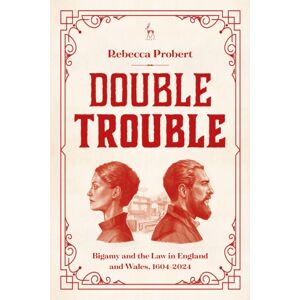 Bloomsbury Publishing PLC Double Trouble : Bigamy And The Law In England And Wales, 1604-2024 Bloomsbury Publishing PLC Double Trouble : Bigamy And The Law In England And Wales, 1604-2024