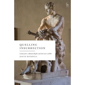 Bloomsbury Publishing PLC Quelling Insurrection : Lethal Force, Human Rights And The Laws Of War Bloomsbury Publishing PLC Quelling Insurrection : Lethal Force, Human Rights And The Laws Of War