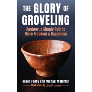 Skyhorse Publishing The Glory Of Groveling : Apology, A Simple Path To More Freedom And Happiness Skyhorse Publishing The Glory Of Groveling : Apology, A Simple Path To More Freedom And Happiness