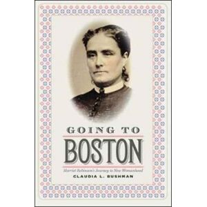 University Press of New England Going To Boston : Harriet Robinson'S Journey To Womanhood University Press of New England Going To Boston : Harriet Robinson'S Journey To Womanhood