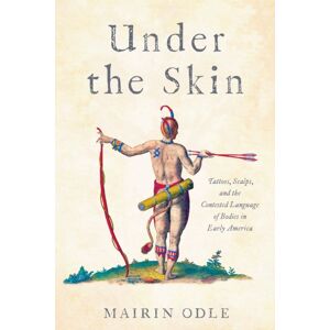 University of Pennsylvania Press Under The Skin : Tattoos, Scalps, And The Contested Language Of Bodies In Early America University of Pennsylvania Press Under The Skin : Tattoos, Scalps, And The Contested Language Of Bodies In Early America
