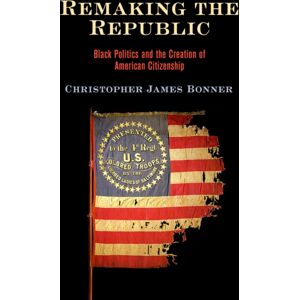 University of Pennsylvania Press Remaking The Republic : Black Politics And The Creation Of American Citizenship University of Pennsylvania Press Remaking The Republic : Black Politics And The Creation Of American Citizenship