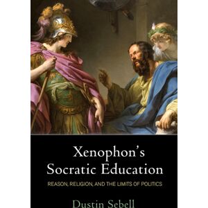 University of Pennsylvania Press Xenophon'S Socratic Education : Reason, Religion, And The Limits Of Politics University of Pennsylvania Press Xenophon'S Socratic Education : Reason, Religion, And The Limits Of Politics