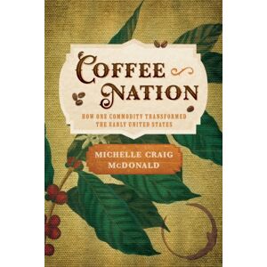 University of Pennsylvania Press Coffee Nation : How One Commodity Transformed The Early United States University of Pennsylvania Press Coffee Nation : How One Commodity Transformed The Early United States