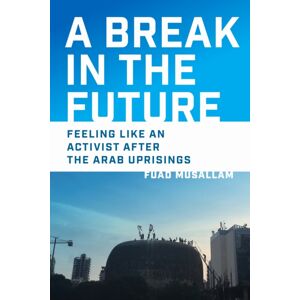 University of Pennsylvania Press A Break In The Future : Feeling Like An Activist After The Arab Uprisings University of Pennsylvania Press A Break In The Future : Feeling Like An Activist After The Arab Uprisings