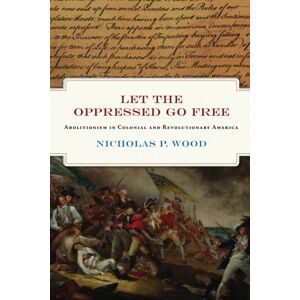 University of Pennsylvania Press Let The Oppressed Go Free : Abolitionism In Colonial And Revolutionary America University of Pennsylvania Press Let The Oppressed Go Free : Abolitionism In Colonial And Revolutionary America