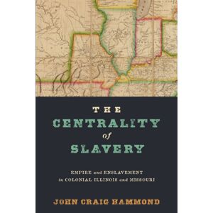 University of Pennsylvania Press The Centrality Of Slavery : Empire And Enslavement In Colonial Illinois And Missouri University of Pennsylvania Press The Centrality Of Slavery : Empire And Enslavement In Colonial Illinois And Missouri