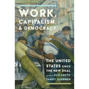 University of Pennsylvania Press Work, Capitalism, And Democracy : The United States Since The Deal University of Pennsylvania Press Work, Capitalism, And Democracy : The United States Since The Deal