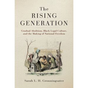 University of Pennsylvania Press The Rising Generation : Gradual Abolition, Black Legal Culture, And The Making Of National Freedom University of Pennsylvania Press The Rising Generation : Gradual Abolition, Black Legal Culture, And The Making Of National Freedom