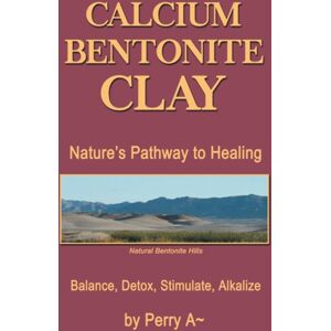 Xlibris Corporation Calcium Bentonite Clay : Nature'S Pathway To Healing Balance, Detox, Stimulate, Alkalize Xlibris Corporation Calcium Bentonite Clay : Nature'S Pathway To Healing Balance, Detox, Stimulate, Alkalize