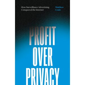 University of Minnesota Press Profit Over Privacy : How Surveillance Advertising Conquered The Internet University of Minnesota Press Profit Over Privacy : How Surveillance Advertising Conquered The Internet