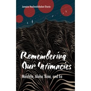 University of Minnesota Press Remembering Our Intimacies : Mo'Olelo, Aloha 'Aina, And Ea University of Minnesota Press Remembering Our Intimacies : Mo'Olelo, Aloha 'Aina, And Ea