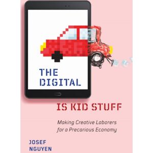 University of Minnesota Press The Digital Is Kid Stuff : Making Creative Laborers For A Precarious Economy University of Minnesota Press The Digital Is Kid Stuff : Making Creative Laborers For A Precarious Economy