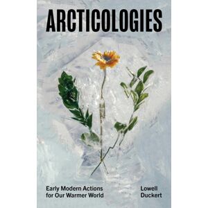 University of Minnesota Press Arcticologies : Early Modern Actions For Our Warmer World University of Minnesota Press Arcticologies : Early Modern Actions For Our Warmer World