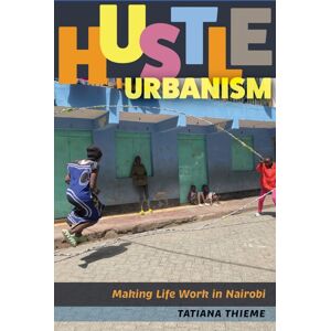 University of Minnesota Press Hustle Urbanism : Making Life Work In Nairobi University of Minnesota Press Hustle Urbanism : Making Life Work In Nairobi