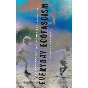 University of Minnesota Press Everyday Ecofascism : Crisis And Consumption In American Literature University of Minnesota Press Everyday Ecofascism : Crisis And Consumption In American Literature