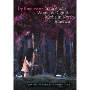 University of Minnesota Press By Their Work : Indigenous Women'S Digital Media In North America University of Minnesota Press By Their Work : Indigenous Women'S Digital Media In North America
