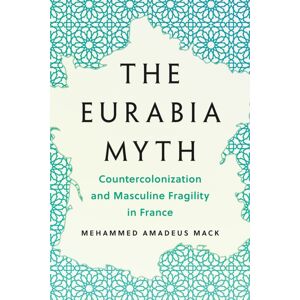 University of Minnesota Press The Eurabia Myth : Countercolonization And Masculine Fragility In France University of Minnesota Press The Eurabia Myth : Countercolonization And Masculine Fragility In France